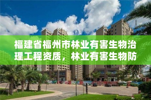 福建省福州市林业有害生物治理工程资质，林业有害生物防治服务企业资质证书