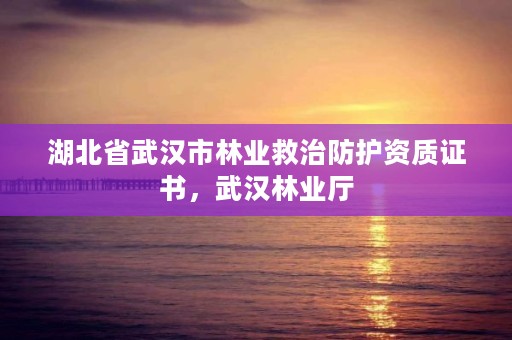 湖北省武汉市林业救治防护资质证书，武汉林业厅