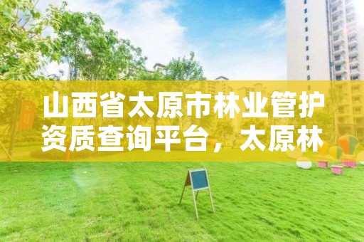 山西省太原市林业管护资质查询平台，太原林业招聘