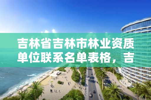 吉林省吉林市林业资质单位联系名单表格，吉林省林业局热线电话