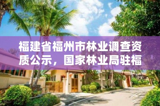 福建省福州市林业调查资质公示，国家林业局驻福州森林资源监督专员办事处