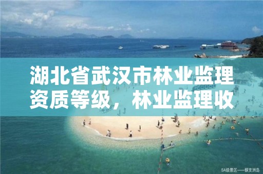 湖北省武汉市林业监理资质等级，林业监理收费标准