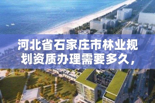 河北省石家庄市林业规划资质办理需要多久，林业规划资质查询