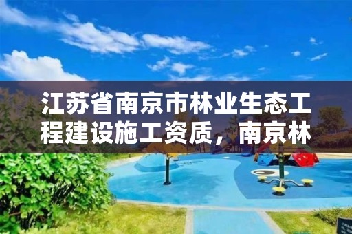 江苏省南京市林业生态工程建设施工资质，南京林业森林工程