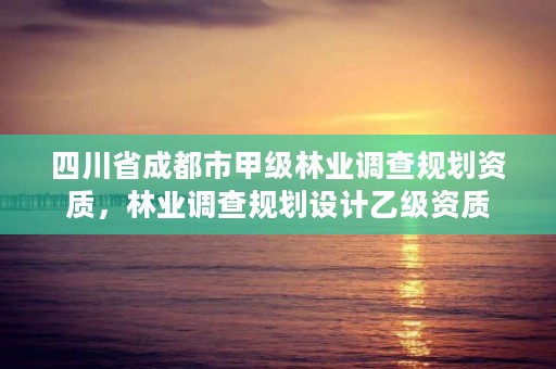 四川省成都市甲级林业调查规划资质，林业调查规划设计乙级资质