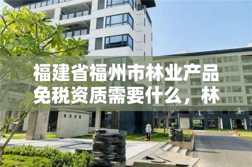 福建省福州市林业产品免税资质需要什么，林业类公司是否免税