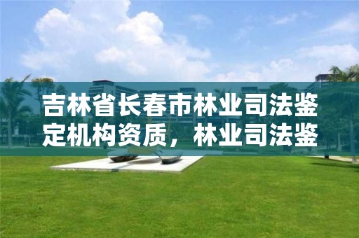 吉林省长春市林业司法鉴定机构资质，林业司法鉴定人员资质