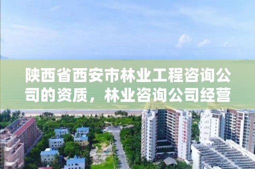 陕西省西安市林业工程咨询公司的资质，林业咨询公司经营范围