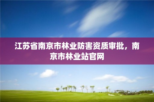 江苏省南京市林业防害资质审批，南京市林业站官网