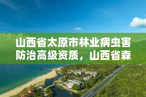 山西省太原市林业病虫害防治高级资质，山西省森林病虫害防治实施办法