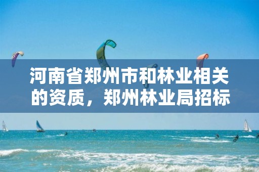 河南省郑州市和林业相关的资质，郑州林业局招标