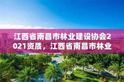 江西省南昌市林业建设协会2021资质，江西省南昌市林业建设协会2021资质查询