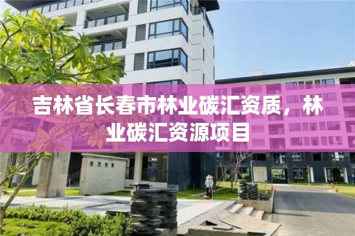 吉林省长春市林业碳汇资质，林业碳汇资源项目