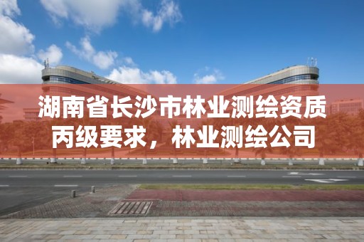 湖南省长沙市林业测绘资质丙级要求，林业测绘公司