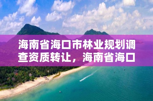 海南省海口市林业规划调查资质转让，海南省海口市林业局