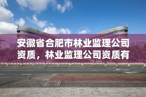 安徽省合肥市林业监理公司资质，林业监理公司资质有哪些