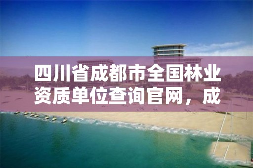 四川省成都市全国林业资质单位查询官网，成都林业公司