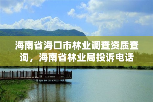 海南省海口市林业调查资质查询，海南省林业局投诉电话