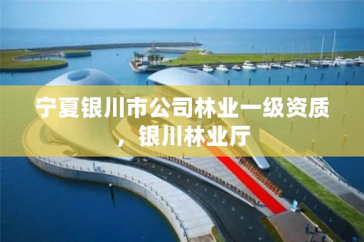 宁夏银川市公司林业一级资质，银川林业厅