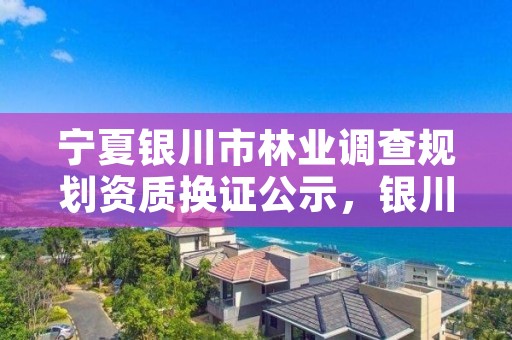 宁夏银川市林业调查规划资质换证公示，银川林业厅