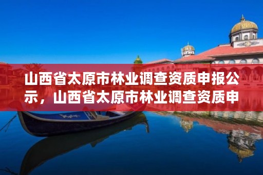 山西省太原市林业调查资质申报公示，山西省太原市林业调查资质申报公示时间