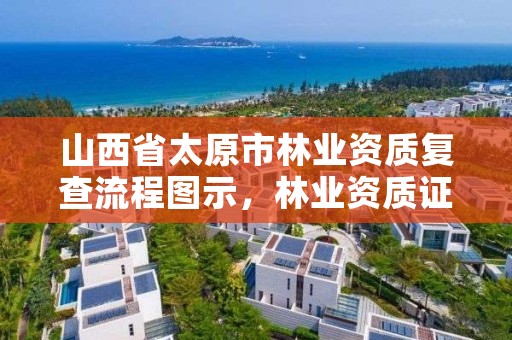 山西省太原市林业资质复查流程图示，林业资质证书怎么办理?