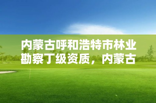 内蒙古呼和浩特市林业勘察丁级资质，内蒙古林业规划设计院