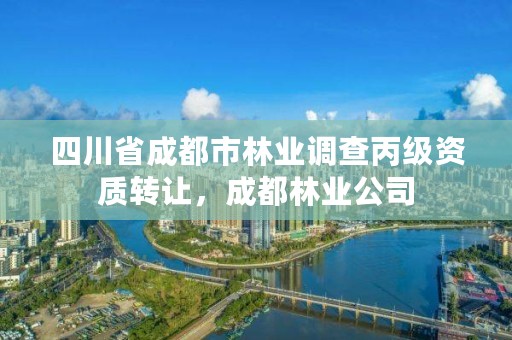 四川省成都市林业调查丙级资质转让，成都林业公司