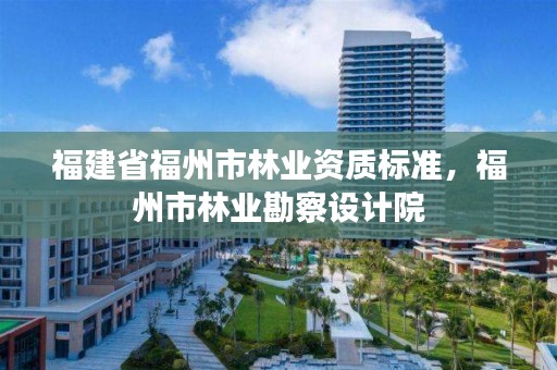 福建省福州市林业资质标准，福州市林业勘察设计院