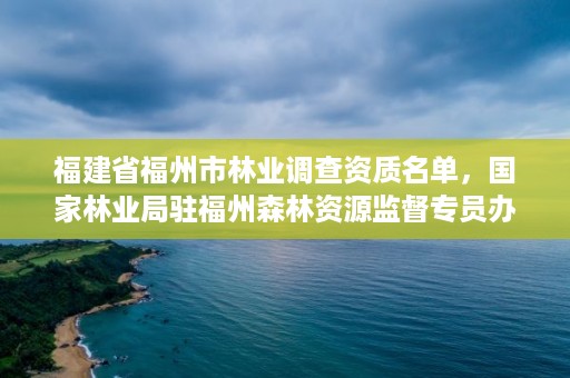 福建省福州市林业调查资质名单，国家林业局驻福州森林资源监督专员办事处