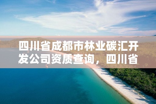 四川省成都市林业碳汇开发公司资质查询，四川省成都市林业碳汇开发公司资质查询网