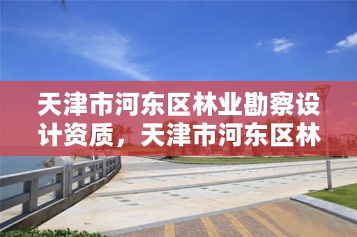 天津市河东区林业勘察设计资质，天津市河东区林业勘察设计资质办理