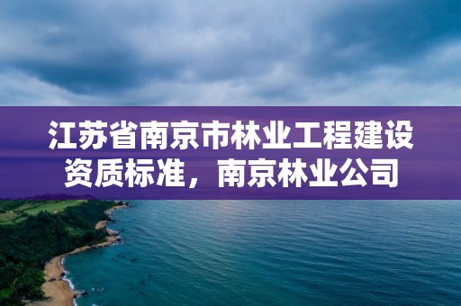 江苏省南京市林业工程建设资质标准，南京林业公司