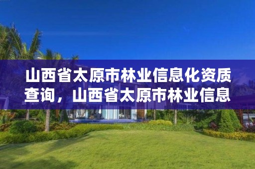 山西省太原市林业信息化资质查询，山西省太原市林业信息化资质查询官网