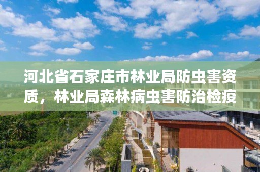 河北省石家庄市林业局防虫害资质，林业局森林病虫害防治检疫站