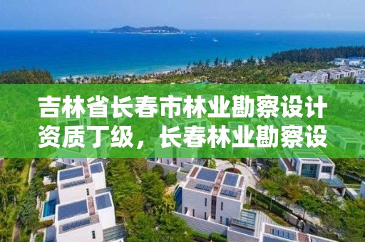 吉林省长春市林业勘察设计资质丁级，长春林业勘察设计院