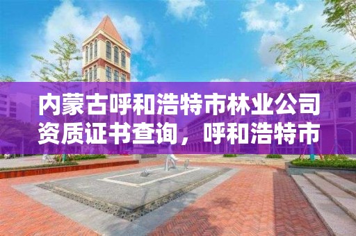 内蒙古呼和浩特市林业公司资质证书查询，呼和浩特市林业局电话号码