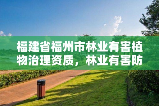 福建省福州市林业有害植物治理资质，林业有害防治公司