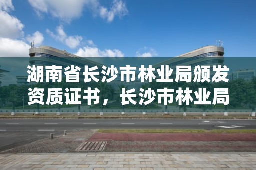 湖南省长沙市林业局颁发资质证书，长沙市林业局下属单位