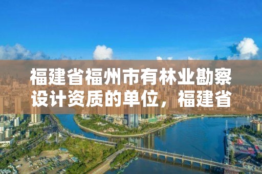 福建省福州市有林业勘察设计资质的单位，福建省林业勘察设计院工资有多少