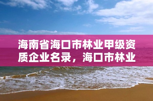 海南省海口市林业甲级资质企业名录，海口市林业局事业单位招聘