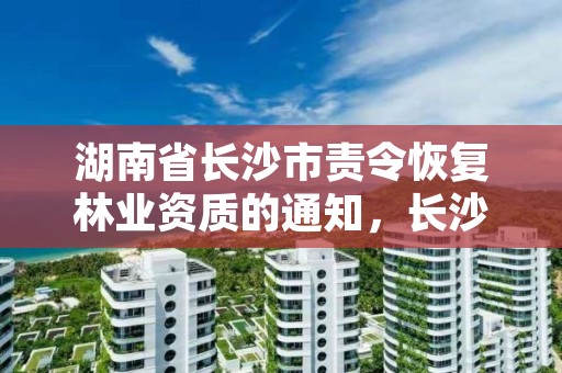 湖南省长沙市责令恢复林业资质的通知，长沙国家林业和草原局