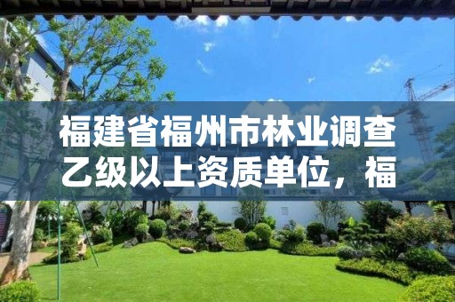 福建省福州市林业调查乙级以上资质单位，福建省林业调查规划院地址