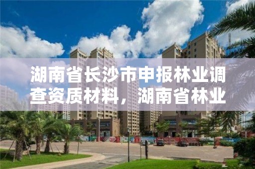 湖南省长沙市申报林业调查资质材料，湖南省林业调查规划设计院