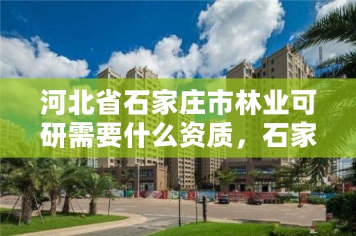 河北省石家庄市林业可研需要什么资质，石家庄林业科学研究院