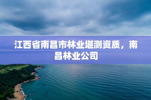 江西省南昌市林业堪测资质，南昌林业公司