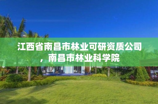 江西省南昌市林业可研资质公司，南昌市林业科学院