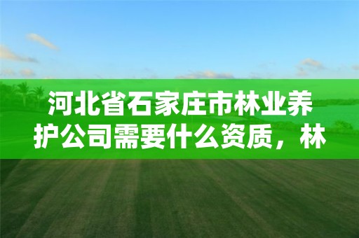 河北省石家庄市林业养护公司需要什么资质，林业局管养殖吗