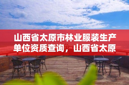 山西省太原市林业服装生产单位资质查询，山西省太原市林业服装生产单位资质查询电话