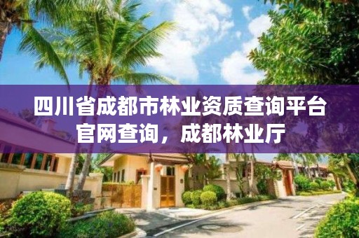 四川省成都市林业资质查询平台官网查询，成都林业厅